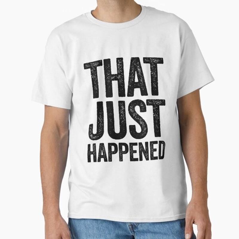 That Just Happened Joke Sarcastic Meme Clas T Shirt Made in US AUS Size S 2XL