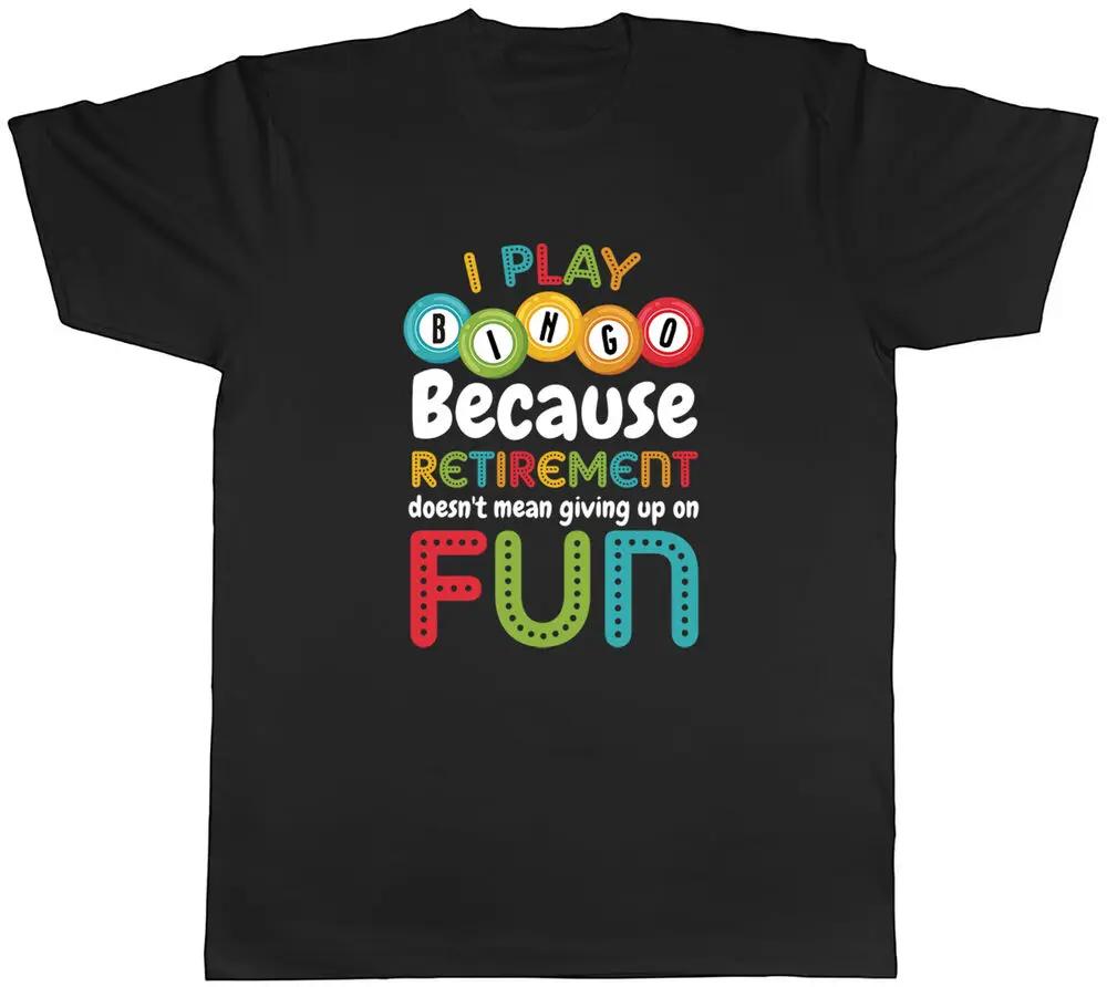 

I Play Bingo Mens T-Shirt Retirement Doesn t Mean Giving Up Fun Tee Gift High Quality 100%Cotton Short Sleeve XXL