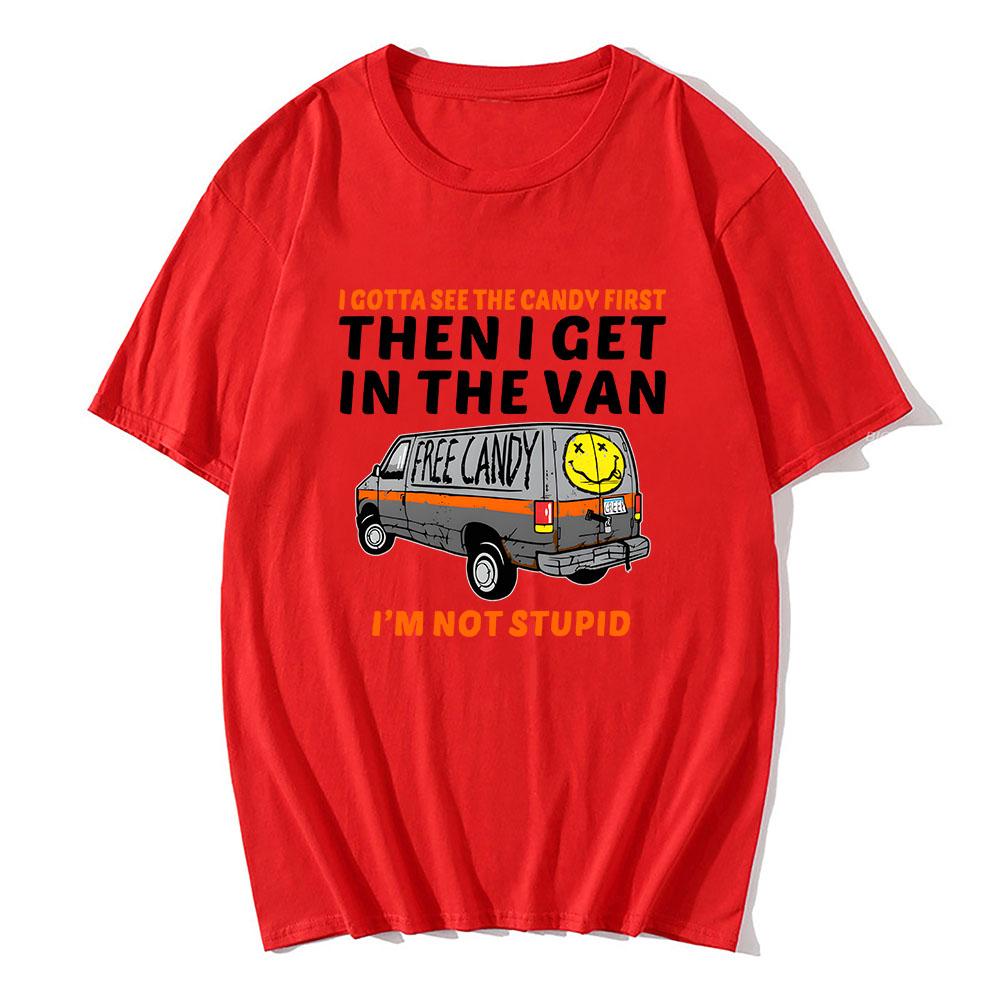 I Gotta See The Candy First Then I Get In The Van Letter Print Tshirts Free Candy I'm Not Stupid Tee-shirt Cotton Tees Men Shirt