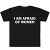 I Am Afraid of Women T-Shirt Humor Gift Funny Meme Shirt Unisex Offensive T-Shirt Women Street Fashion Tops
