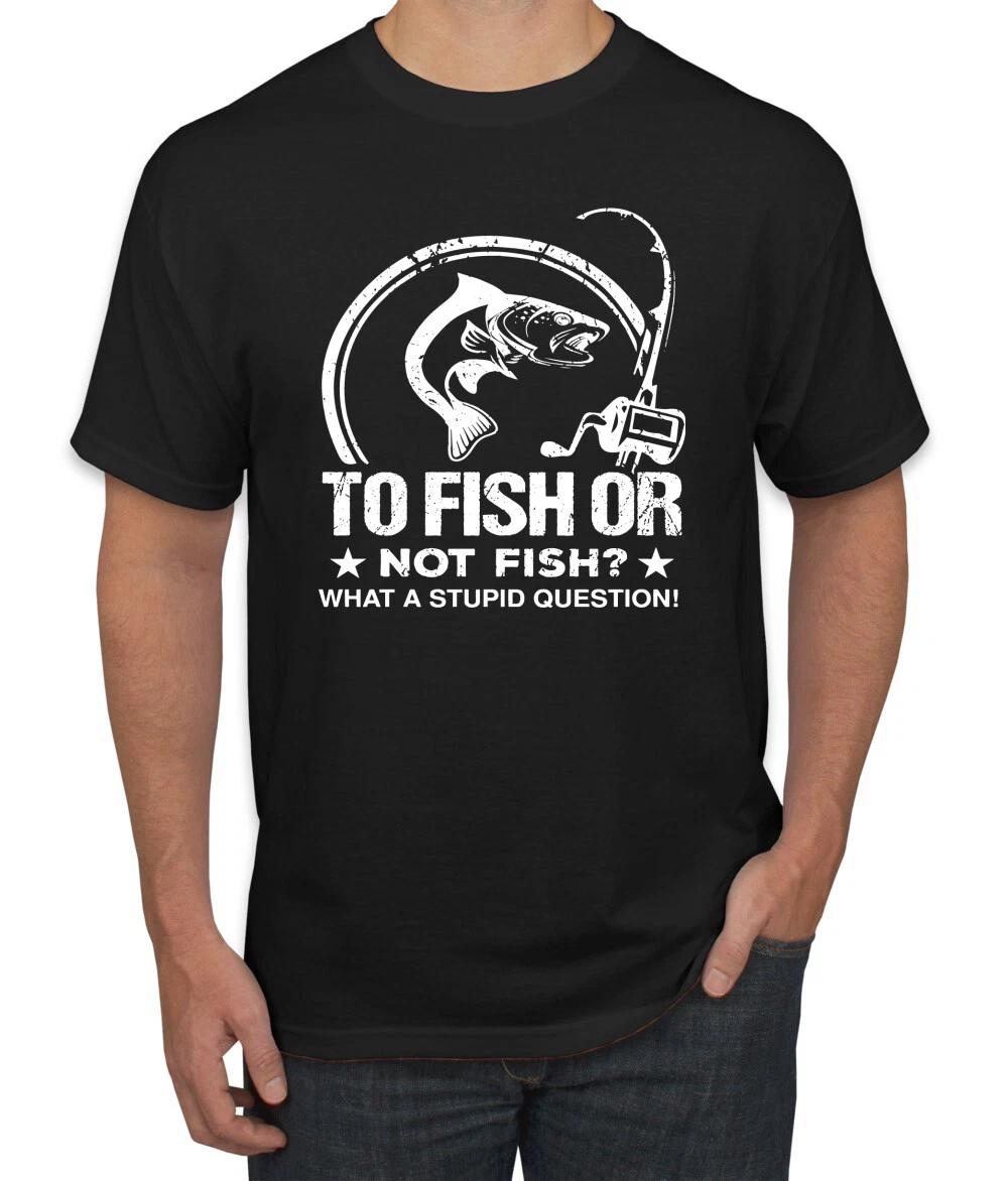 To Fish Or Not To Fish What A Stupid Question Fishing Men Graphic T- Shirt S