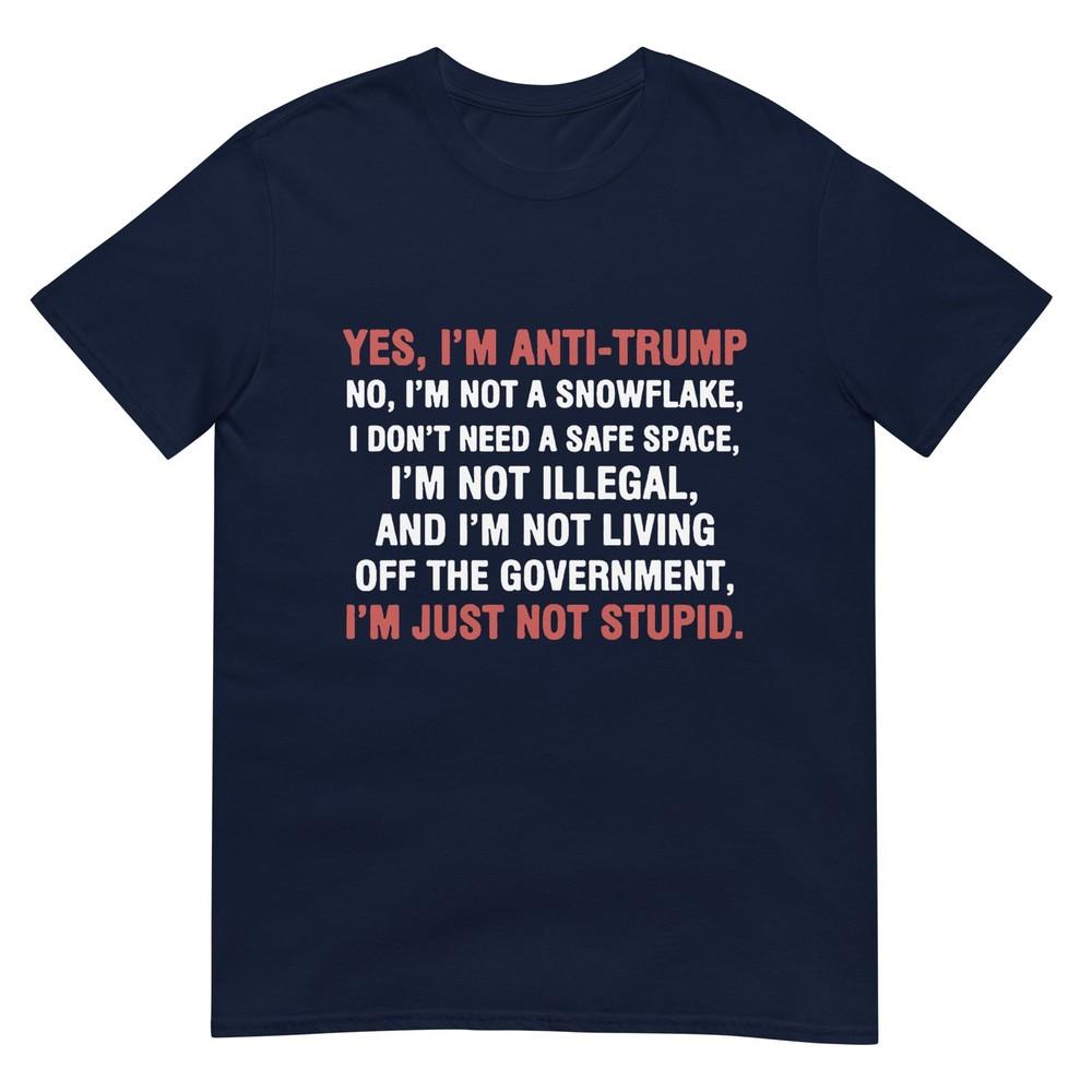 Yes Im Antitrump Im Not A Snowflake Im Just Not Stupid Tshirt S