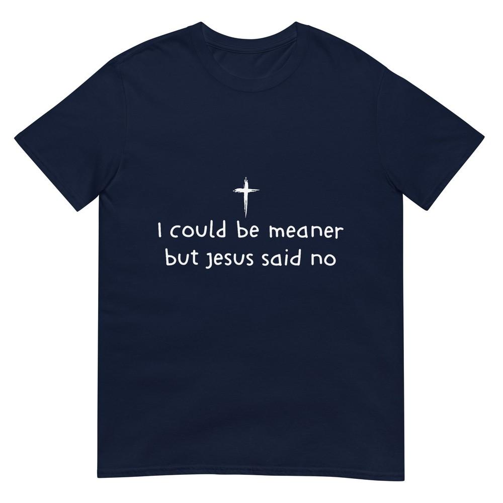 I Could Be Meaner But Jesus Said No Funny Christian Tshirt S
