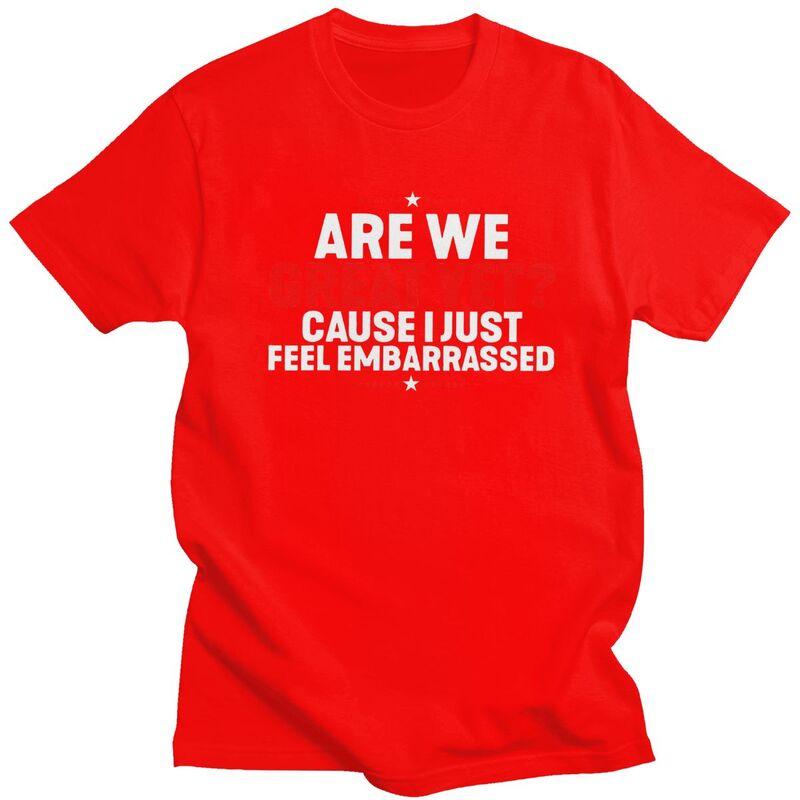 Custom Are We Great Yet Cause I Just Feel Embarrassed T Shirts for Men Pure Cotton Tees Tshirts Tshirt Clothing
