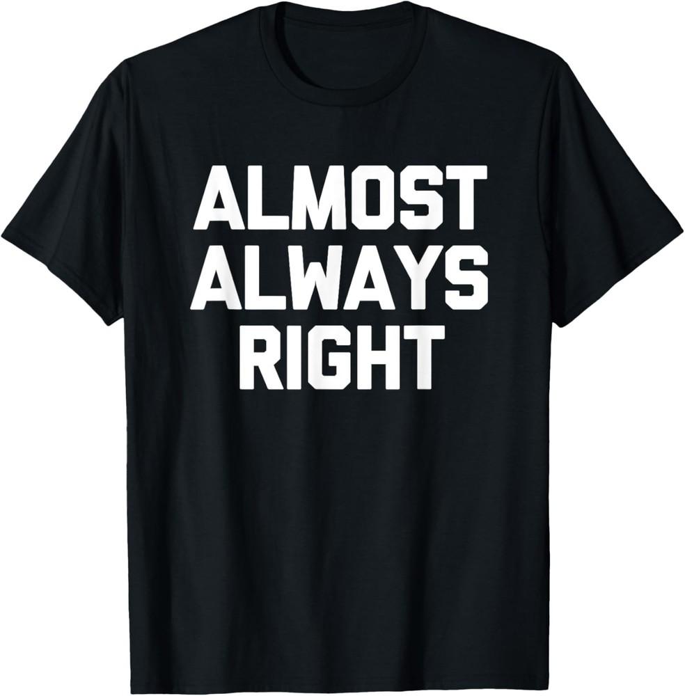 Almost Always Right - Funny Saying Genius Intelligent Smart T-Shirt Unisex T-Shirt XXL