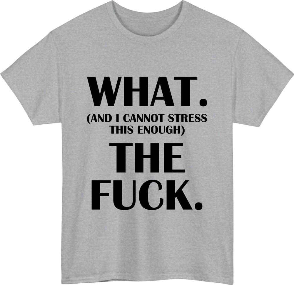 What and i cannot stress this enough the fck tshirt funny reaction humor top