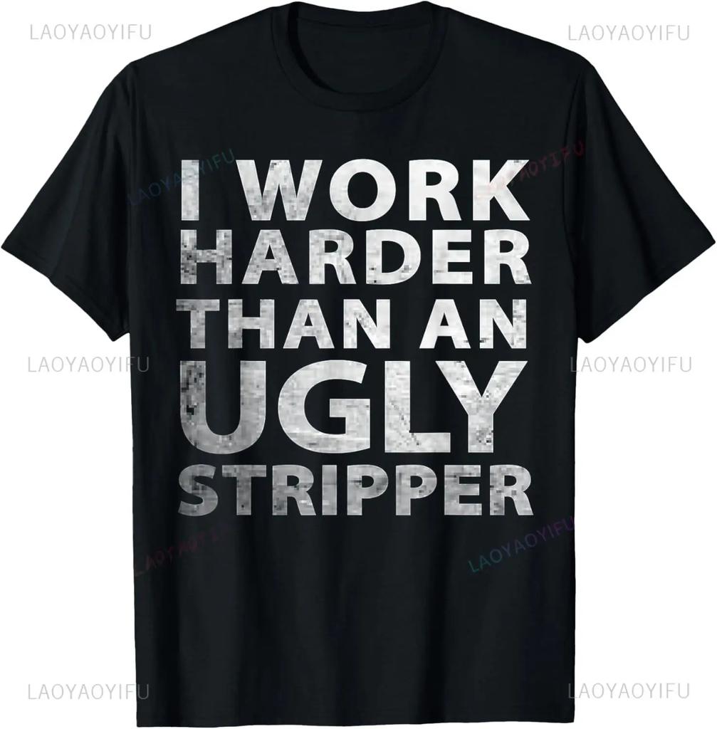 I Work Harder Than An Ugly Stripper Funny Graphic Printed T-Shirt Endeavor Famous Dictum Letter Tshirt Casual Loose Tees
