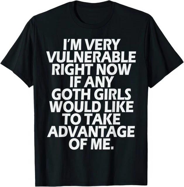 Im Very Vulnerable If Any Goth Girl Take Advantage Funny Graphic Unisex T Shirt S