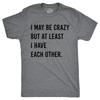 Mens I May Be Crazy But At Least I Have Each Other T Shirt Funny Insane Joke Tee