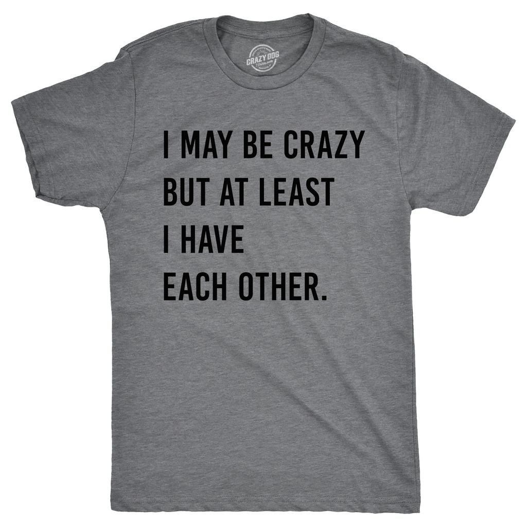 Mens I May Be Crazy But At Least I Have Each Other T Shirt Funny Insane Joke Tee