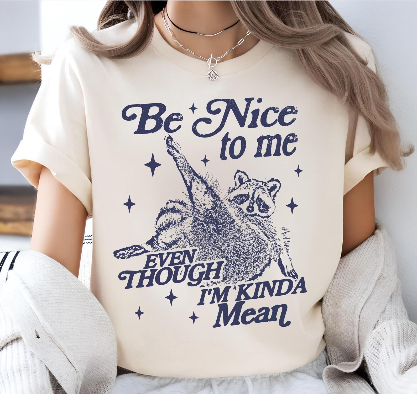 Be Nice to Me Even Though I m Kinda Mean Shirt, Cute Retro Racoon, Funny Raccoon Shirt, Aesthetic shirt, Unhinged Meme T-Shirt 4XL
