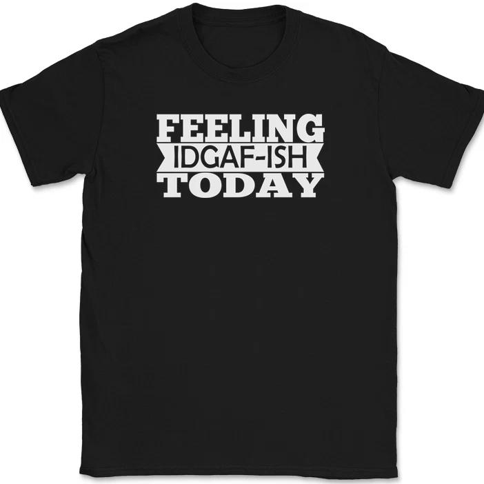 

Feeling IDGAF-ISH Today T-Shirt Funny Dont Care Humor Sarcastic Text Tee 4XL