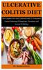 The Ulcerative Colitis Diet : The Complete Diet And Cookbook Guide To Permanent Control, Relieving Of Symptoms, Prevention And General Well Being Book