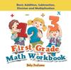 The First Grade Math Workbook : Basic Addition, Subtraction, Division and Multiplication Book