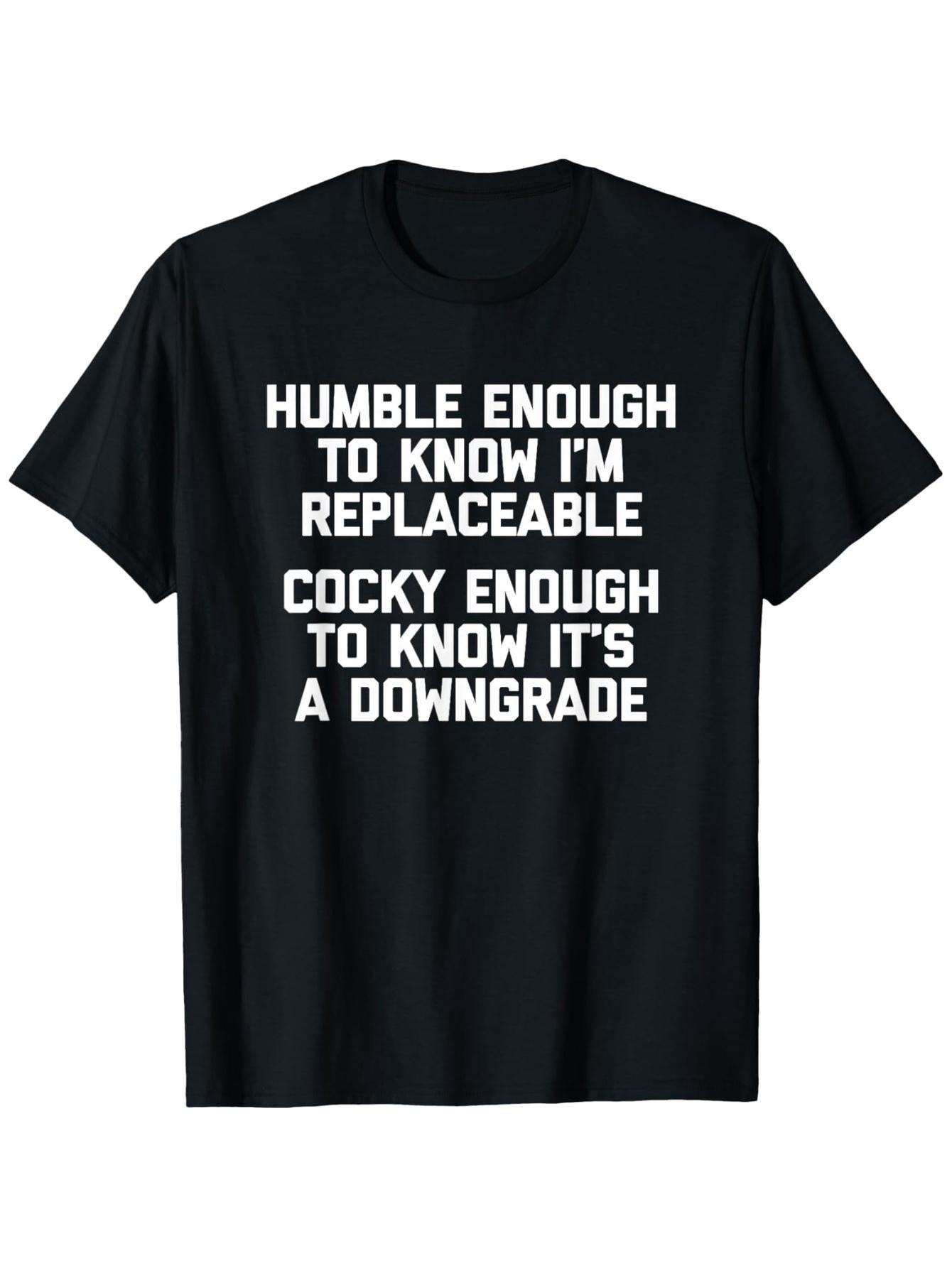 Humble Enough to Know That One Can Be Replaced... Funny and Humorous T-shirt S