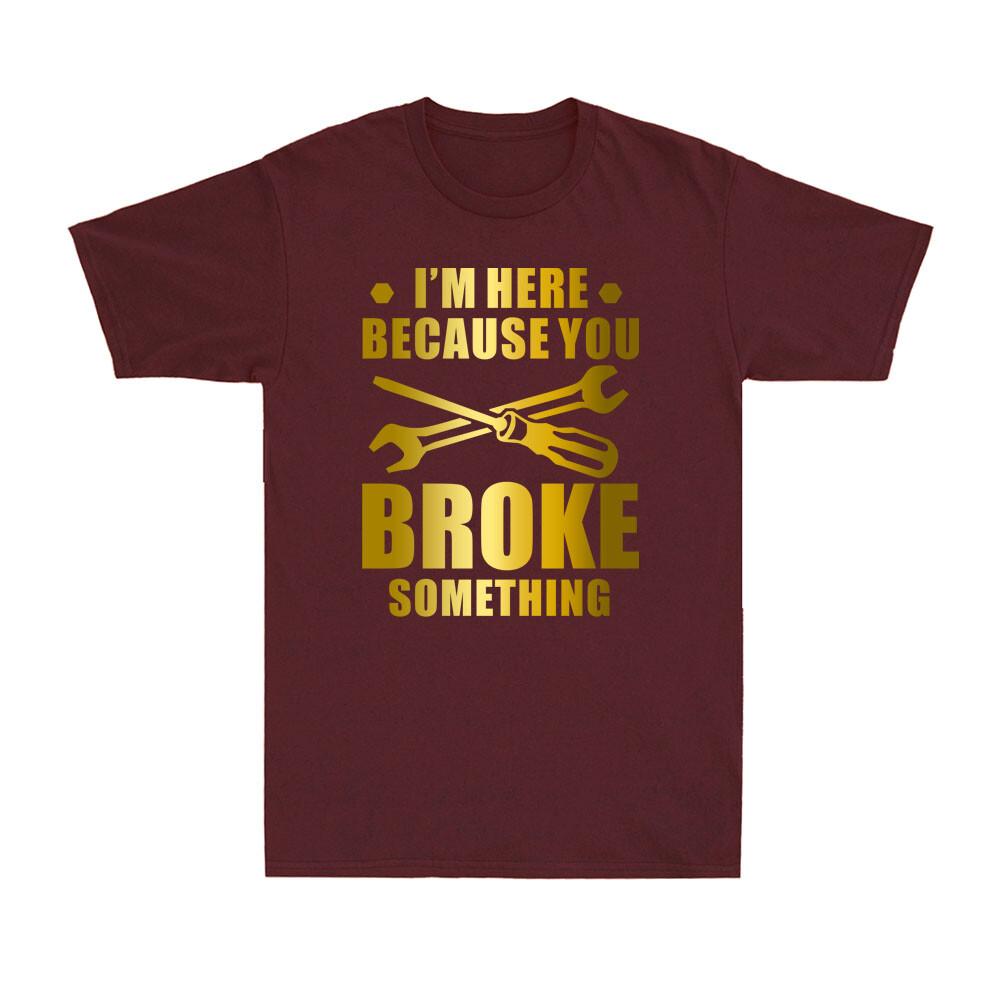 Im Here Because You Broke Something Funny Maintenance Worker Gift Unisexs Tshirt