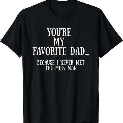 You're My Favorite Dad Because Never Met Milk Man T-Shirt