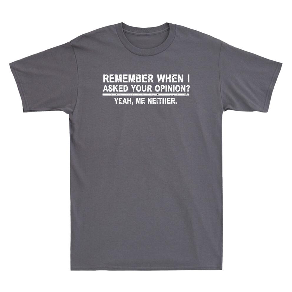 Remember When I Asked Your Opinion Funny Saying Shirt Humor Unisexs Tshirt