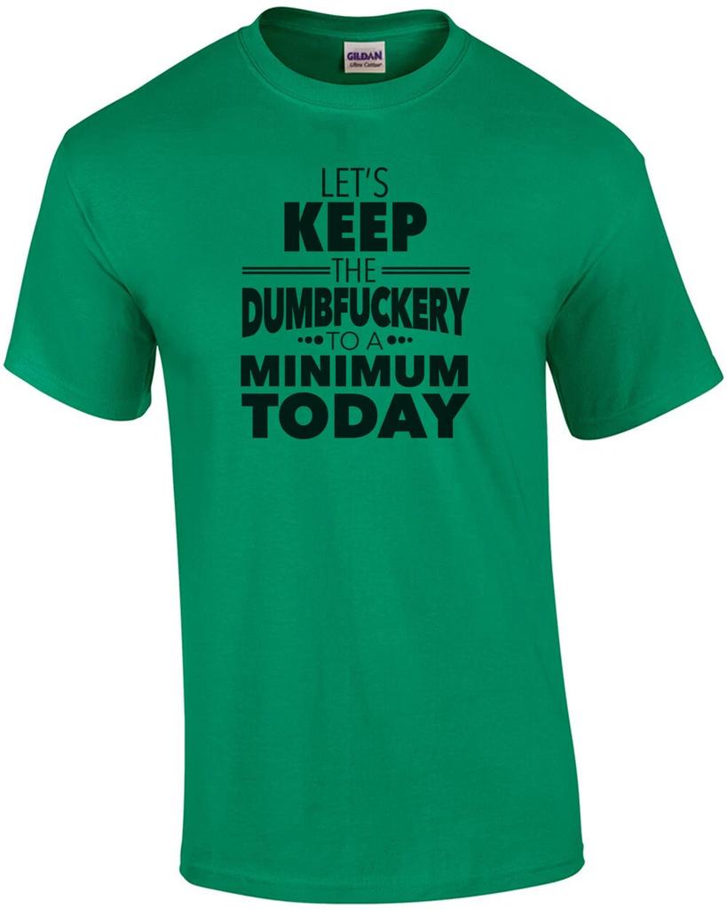 Let's Keep the Dumbfuckery To a Minimum Today - Funny T-shirt