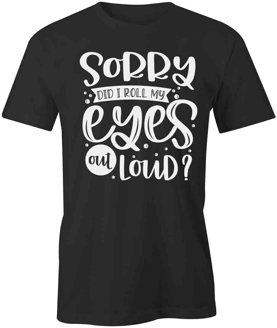 SORRY DID I ROLL MY EYES OUT LOUD TShirt Tee Short-Sleeved Cotton S1BSA297 XXXL