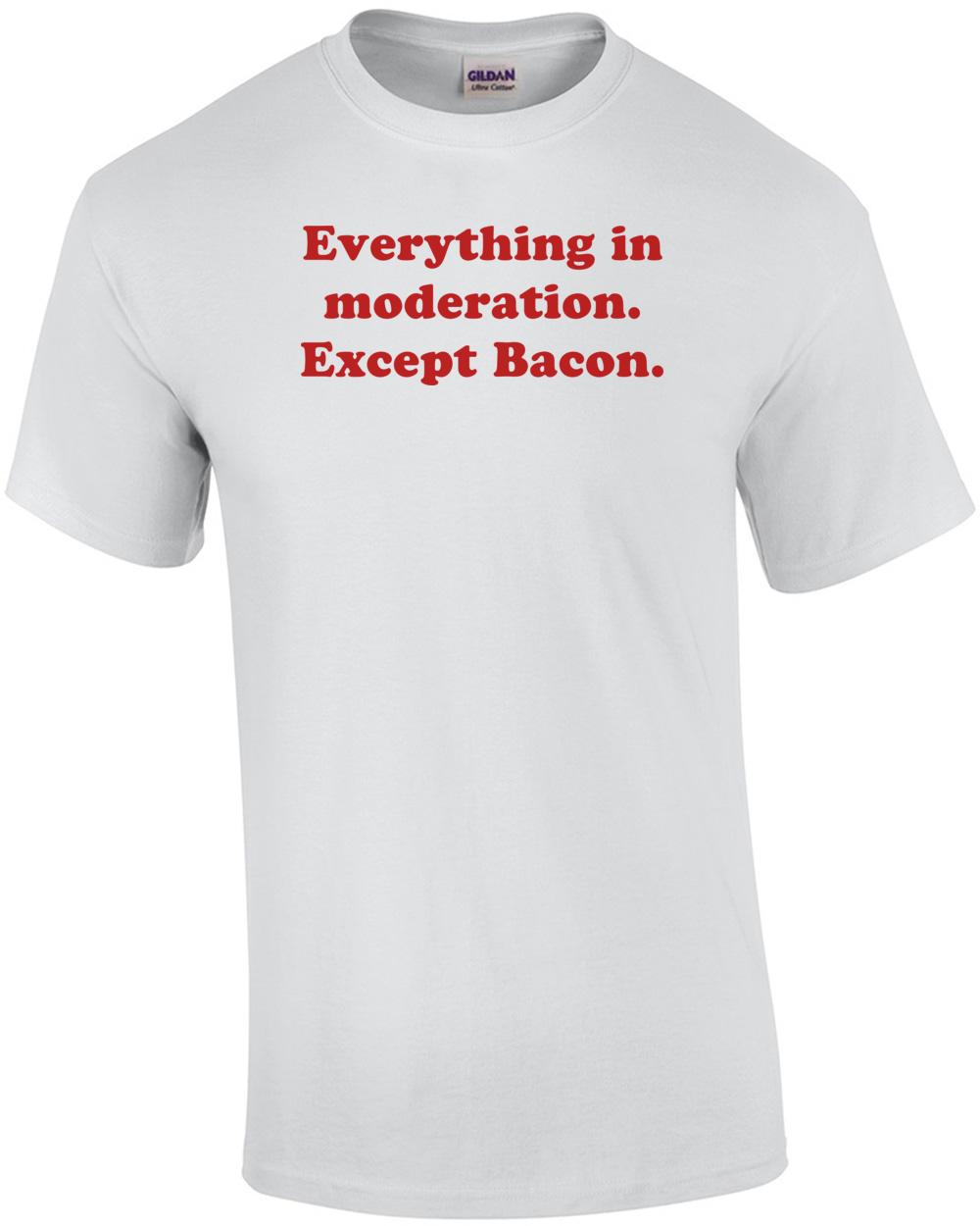 Everything in moderation. Except Bacon. Shirt Unisex T-Shirt XXL
