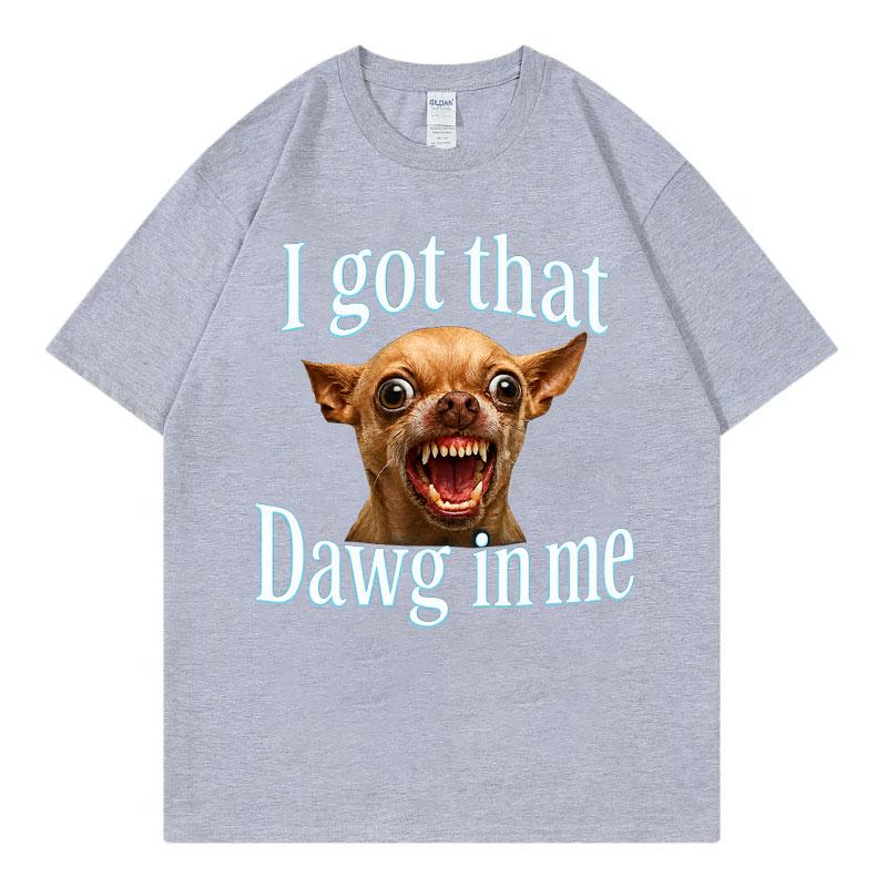 I Got That Dawg In Me Funny Dog Meme T Shirt High Quality Fashion Oversized Tshirts Unisex Unisex Summer Casual 100cotton Tshirt