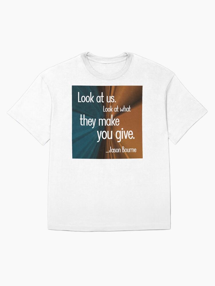 Jason Bourne Look at us. Look at what they make you give. Oversized T-Shirt