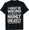 Funny I Might Be Wrong But It's Highly Unlikely T-Shirt