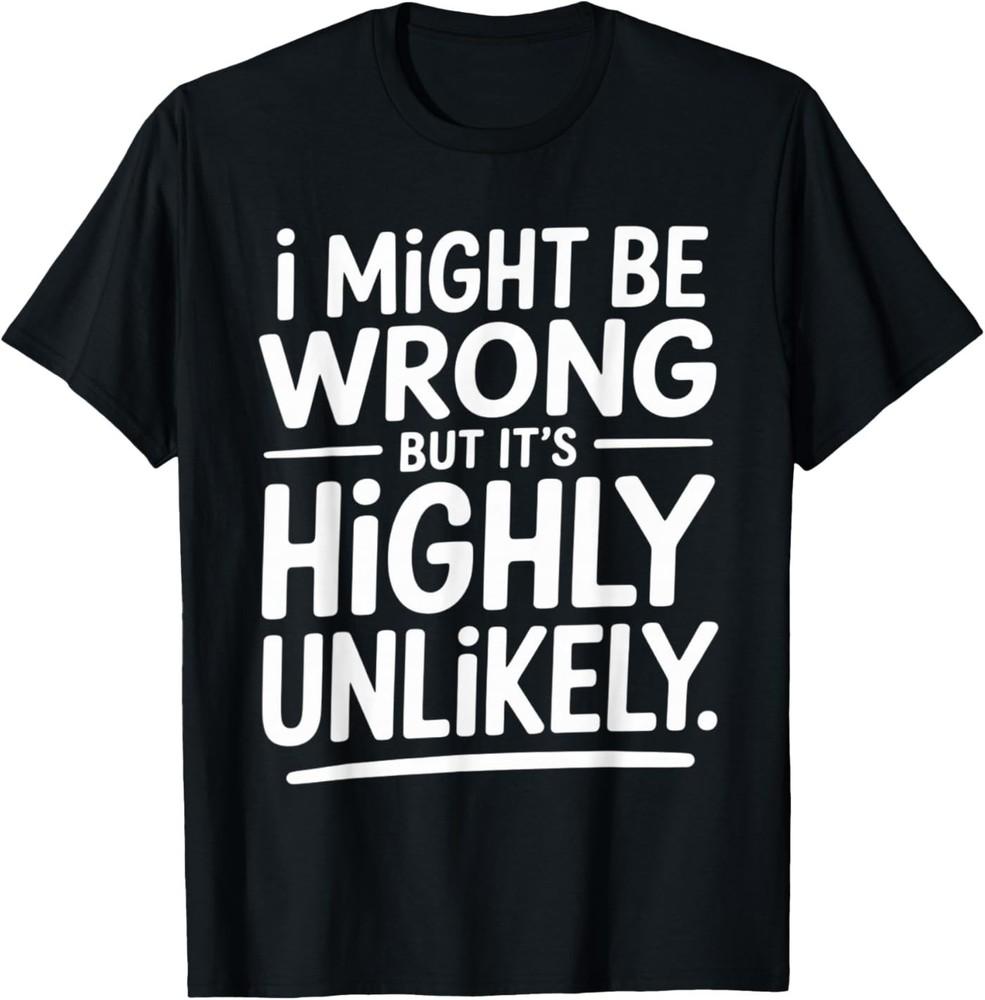 Funny I Might Be Wrong But It's Highly Unlikely T-Shirt