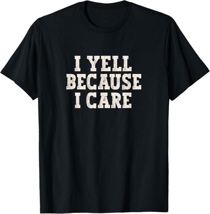 

I Yell Because I Care T-Shirt 2XL