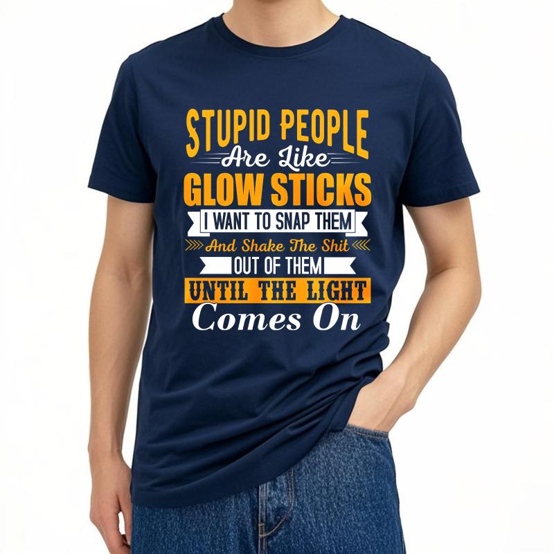 Cotton Summer For Men Tshirt Stupid People Are Like Glow Sticks I Want To Snap Them And Shake The Shit Out Of Them Until The
