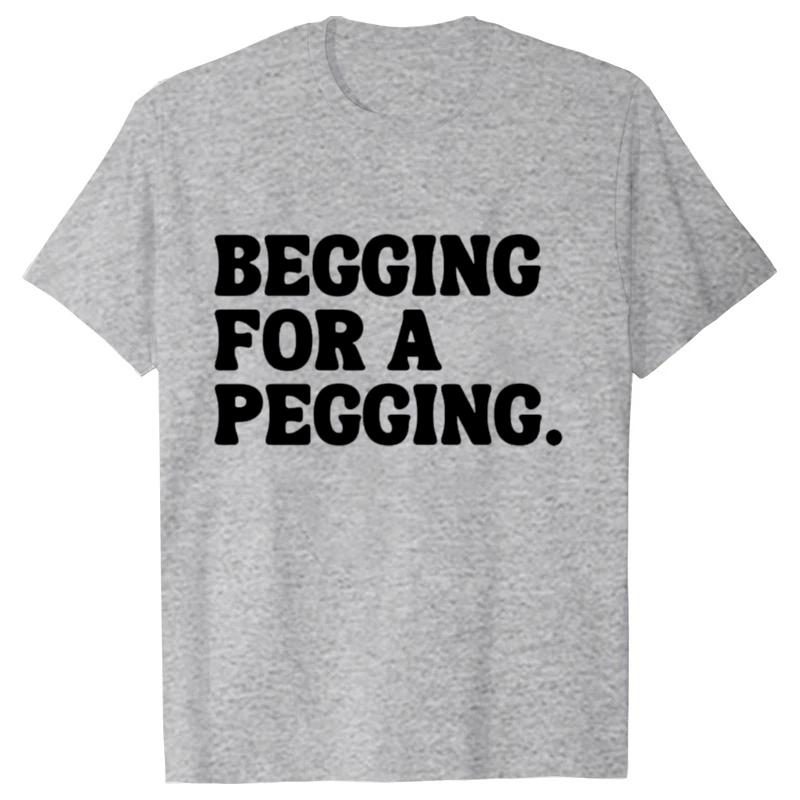 Begging for A Pegging Funny Letter Print T-shirt Spring Summer Soft T Shirts Oversized Casual T-shirt Streetwear Unisex