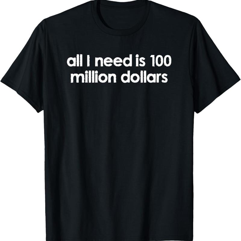 Tout ce dont j ai besoin d un 100 millions de dollars, t-shirt disant dr?le S