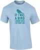 If I Was a Bird I Know Who I'd Poop On T-Shirt