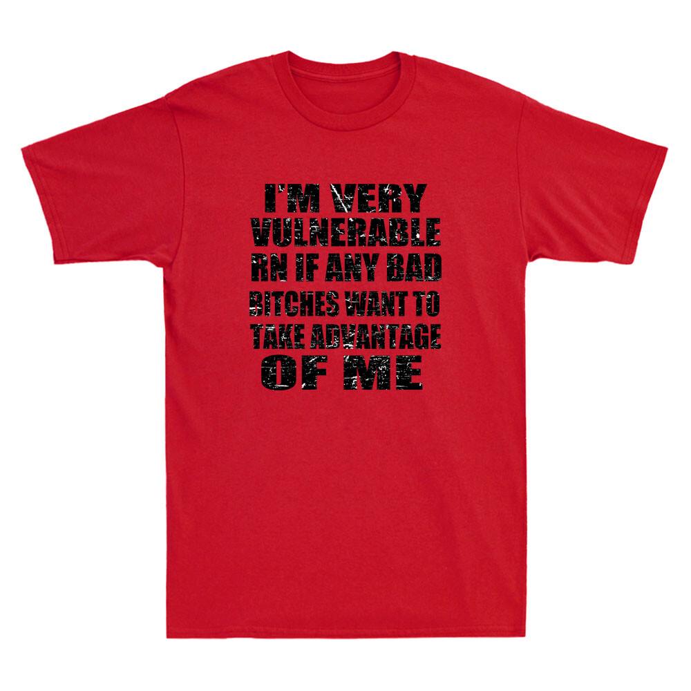 I m Very Vulnerable RN If Any Bad Bitches Want To Take Funny Joke Men s T-Shirt XXXXL