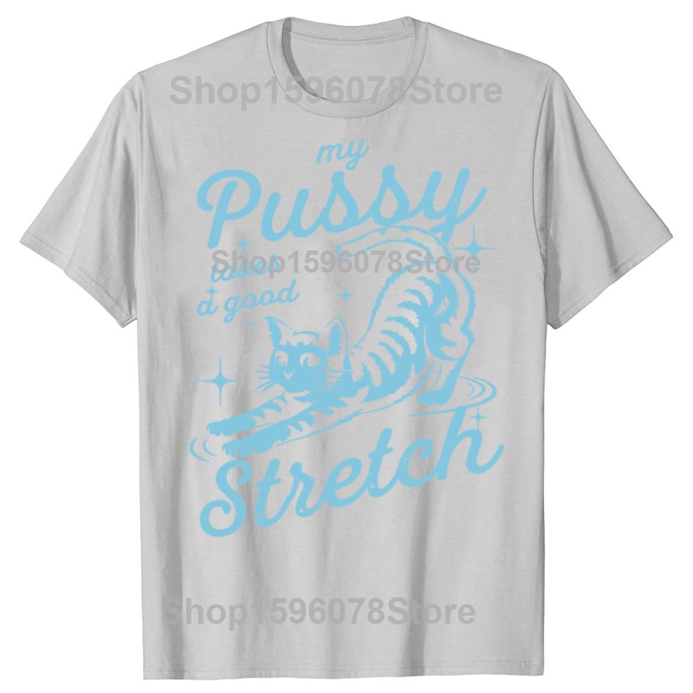 Funny My Pussy Loves A Good Stretch Inappropriate Adult Humor Cat T Shirts Men Tee Shirt Short Sleeve Unisex Loose Clothing