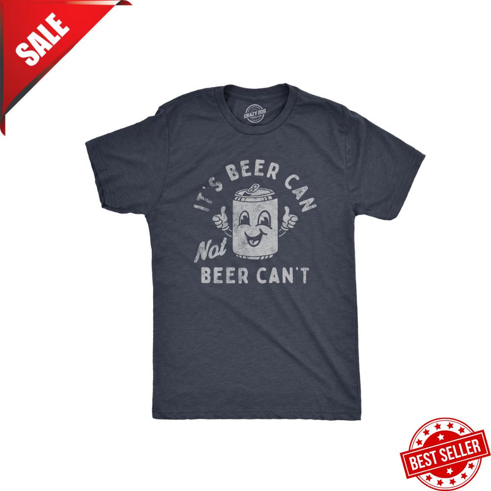Mens Its Beer Can Not Beer Cant T Shirt Funny Drinking Lovers Positivity Joke Unisex T-Shirt S