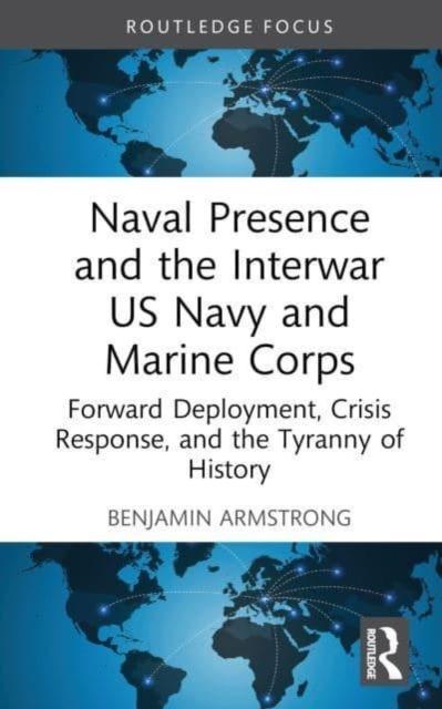 Kniha Naval Presence and the Interwar US Navy and Marine Corps : Forward Deployment, Crisis Response, and the Tyranny of History
