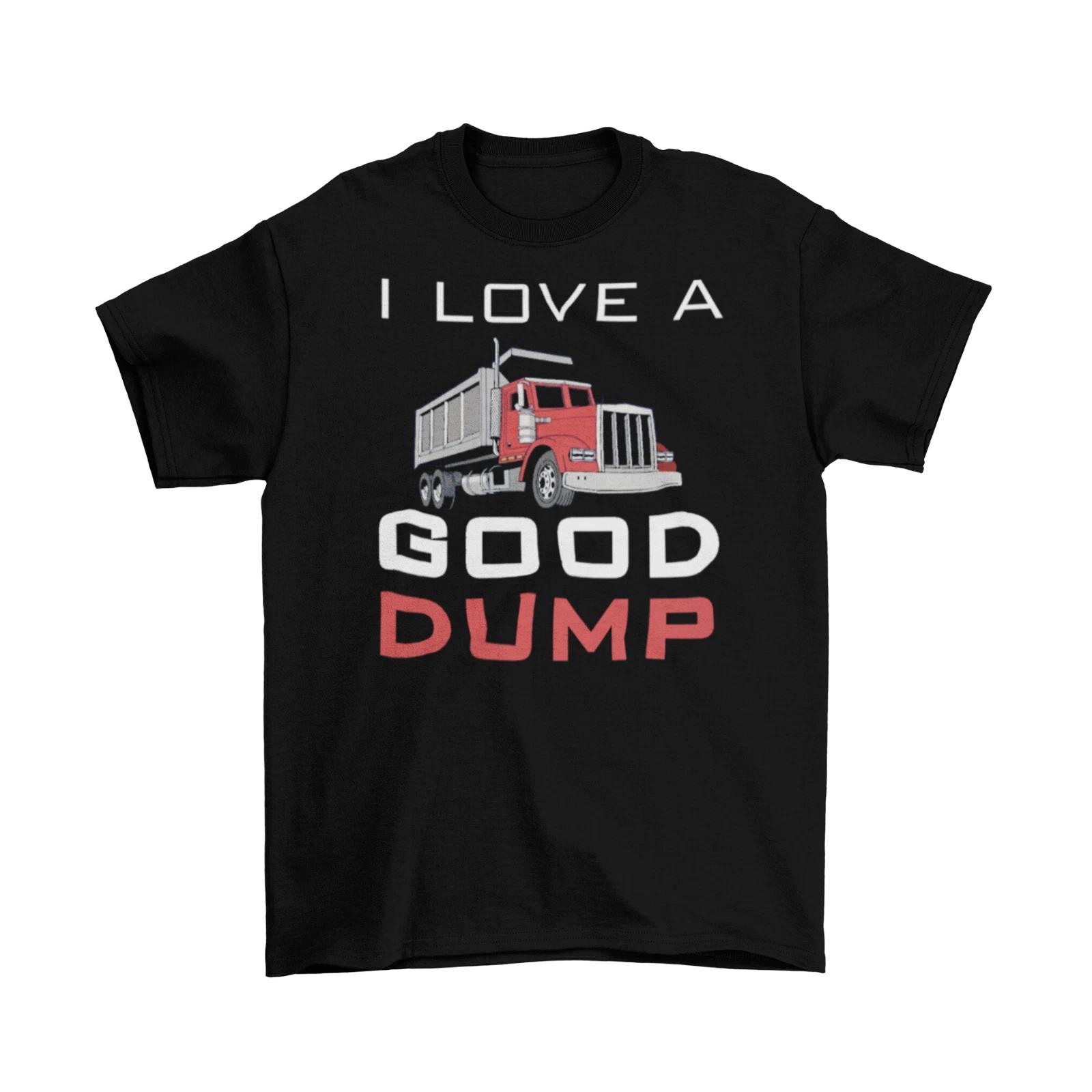 I Love A Good Dump T-Shirt Unisex Cotton Adult Humor Funny New Dump Truck New XXXXL