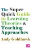 The The Super Quick Guide To Learning Theories and Teaching Approaches Book