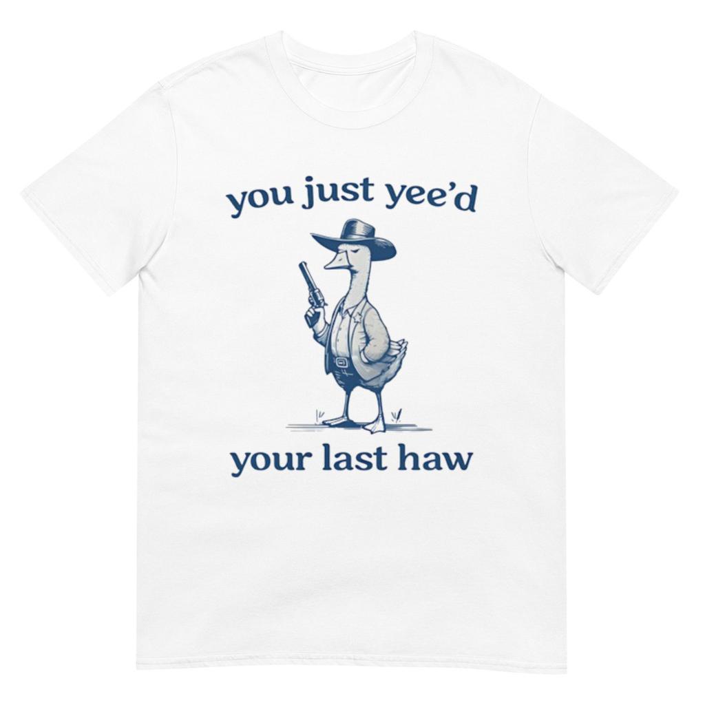 You Just Yeed Your Last Haw Silly Goose Shirt