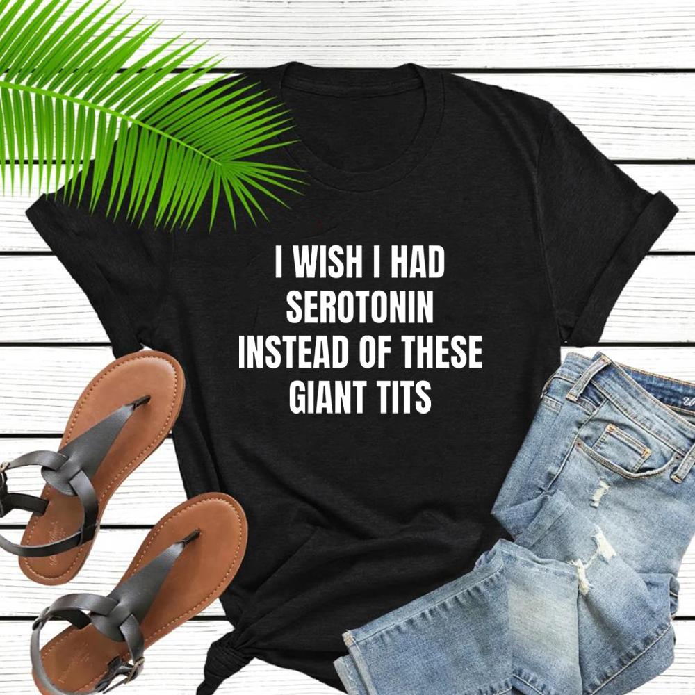 I Wish I Had Serotonin Instead of These Giant Tits Tshirt Funny Saying Women Tshirts Trendy Short Sleeve Tees FeUnisex Clothing