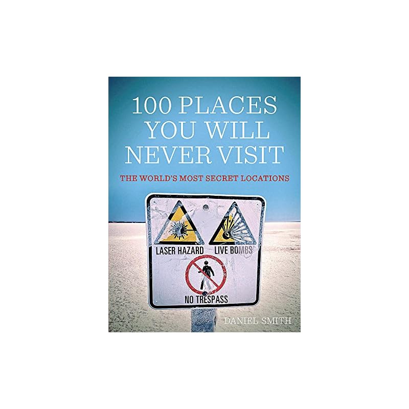 100 Places You Will Never Visit: The World's Most Secret Locations