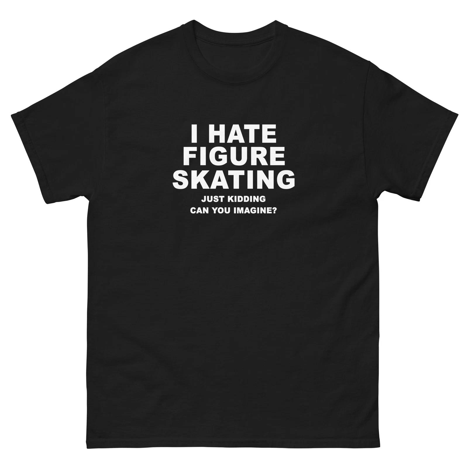 I Hate Figure Skating Just Kidding Funny T-Shirt Joke Shirt M