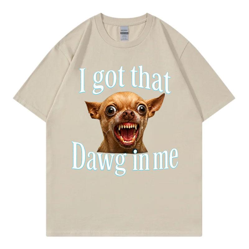 I Got That Dawg In Me Funny Dog Meme T Shirt High Quality Fashion Oversized Tshirts Unisex Unisex Summer Casual 100cotton Tshirt