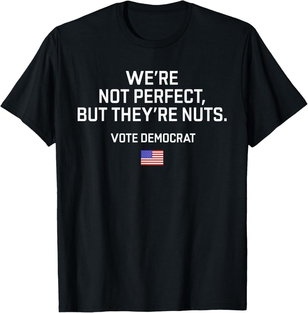 

We re Not Perfect But They re Nuts Vote Democrat USA Flag T-Shirt Tops Tee XL