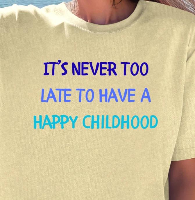 It’s Never Too Late To Have A Happy Childhood T-shirt, Funny Inspirational Tee XL