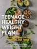 The Teenage Healthy Weight Plan : The Right Way To Lose Weight For Teens Book