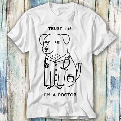Trust Me Im A Doctor Dogtor Dog Puppy T Shirt Meme Gift Funny Top Tee Style Unisex Gamer Movie Music 830