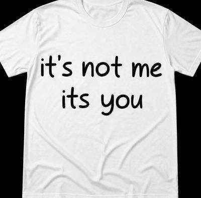 It's Not Me It's You Funny Breaking Up T Shirt Tee BF GF